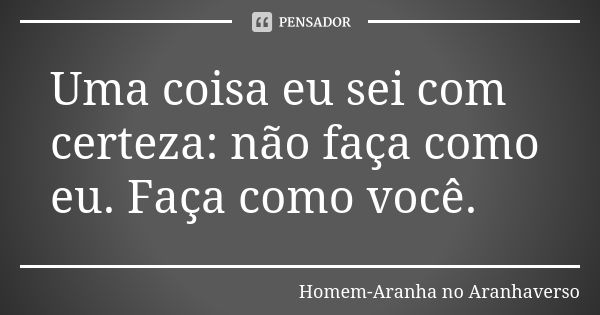 Uma coisa eu sei com certeza: não faça como eu. Faça como você.... Frase de Homem-Aranha no Aranhaverso.