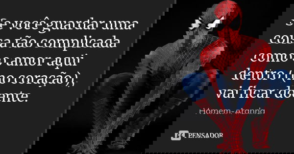 Se você guardar uma coisa tão complicada como o amor aqui dentro (no coração), vai ficar doente.... Frase de homem-aranha.