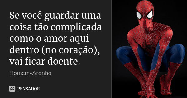 Se você guardar uma coisa tão complicada como o amor aqui dentro (no coração), vai ficar doente.... Frase de homem-aranha.