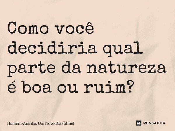 ⁠Como você decidiria qual parte da natureza é boa ou ruim?... Frase de Homem-Aranha: Um Novo Dia (filme).