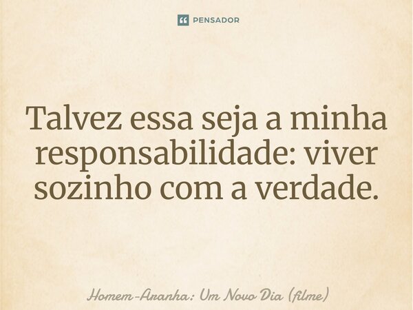 ⁠Talvez essa seja a minha responsabilidade: viver sozinho com a verdade.... Frase de Homem-Aranha: Um Novo Dia (filme).