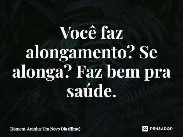 ⁠Você faz alongamento? Se alonga? Faz bem pra saúde.... Frase de Homem-Aranha: Um Novo Dia (filme).