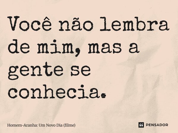 ⁠Você não lembra de mim, mas a gente se conhecia.... Frase de Homem-Aranha: Um Novo Dia (filme).
