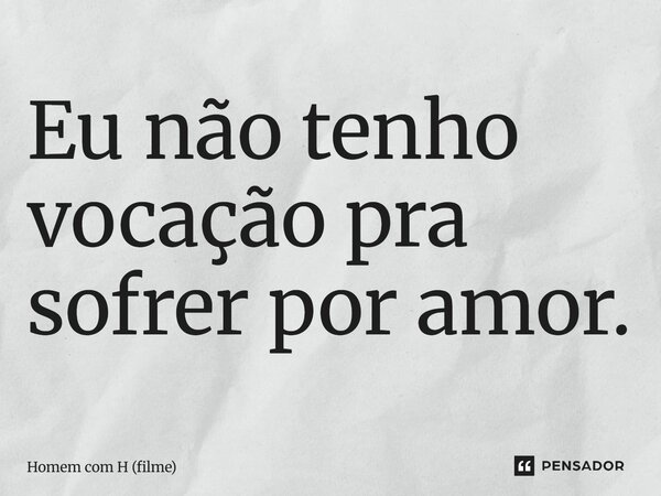 ⁠Eu não tenho vocação pra sofrer por amor.... Frase de Homem com H (filme).