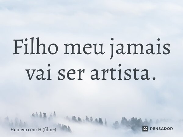 ⁠Filho meu jamais vai ser artista.... Frase de Homem com H (filme).