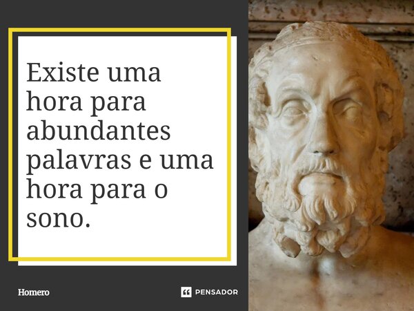 ⁠Existe uma hora para abundantes palavras e uma hora para o sono.... Frase de Homero.