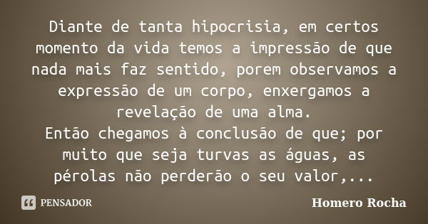 Diante de tanta hipocrisia, em certos momento da vida temos a impressão de que nada mais faz sentido, porem observamos a expressão de um corpo, enxergamos a rev... Frase de Homero Rocha.