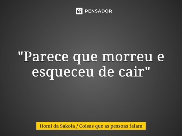 ⁠"Parece que morreu e esqueceu de cair"... Frase de Homi da Sakola  Coisas que as pessoas falam.