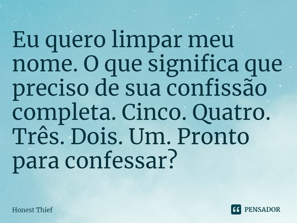 ⁠Eu quero limpar meu nome. O que significa que preciso de sua confissão completa. Cinco. Quatro. Três. Dois. Um. Pronto para confessar?... Frase de Honest Thief.