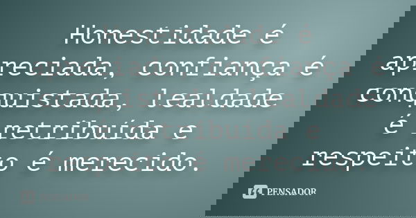 Honestidade é apreciada, confiança é conquistada, lealdade é retribuída e respeito é merecido.