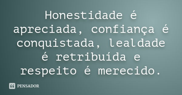 Honestidade é apreciada, confiança é conquistada, lealdade é retribuída e respeito é merecido.