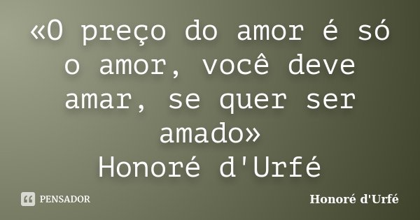 «O preço do amor é só o amor, você deve amar, se quer ser amado» Honoré d'Urfé... Frase de Honoré d'Urfé.