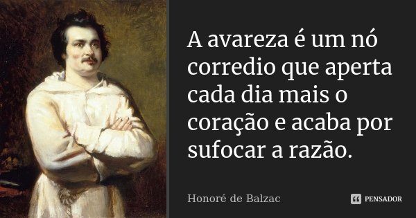 A avareza é um nó corredio que aperta cada dia mais o coração e acaba por sufocar a razão.... Frase de Honoré de Balzac.