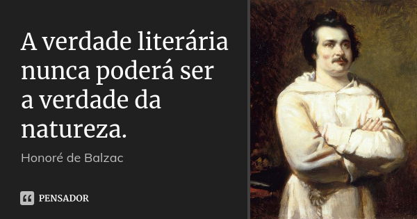 A verdade literária nunca poderá ser a verdade da natureza.... Frase de Honoré de Balzac.