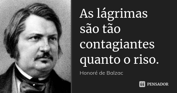 As lágrimas são tão contagiantes quanto o riso.... Frase de Honoré de Balzac.