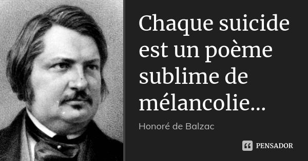 Chaque suicide est un poème sublime de mélancolie...... Frase de Honoré de Balzac.