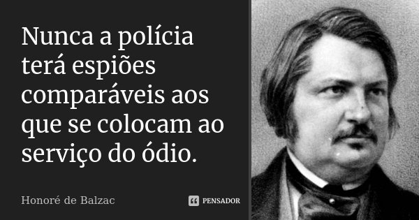 Nunca a polícia terá espiões comparáveis aos que se colocam ao serviço do ódio.... Frase de Honoré de Balzac.
