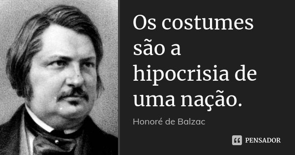 Os costumes são a hipocrisia de uma nação.... Frase de Honoré de Balzac.