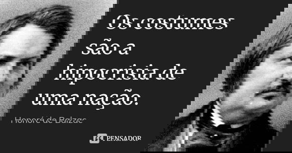 Os costumes são a hipocrisia de uma nação.... Frase de Honoré de Balzac.