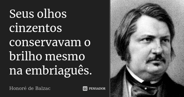 Seus olhos cinzentos conservavam o brilho mesmo na embriaguês.... Frase de Honoré de Balzac.