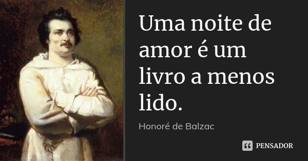Uma noite de amor é um livro a menos lido.... Frase de Honoré de Balzac.