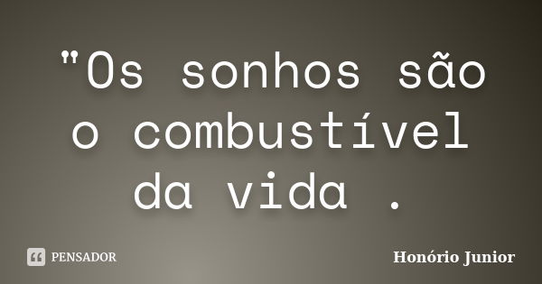 "Os sonhos são o combustível da vida .... Frase de Honório Junior.