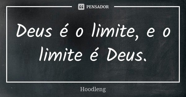 Deus é o limite, e o limite é Deus.... Frase de Hoodleng.