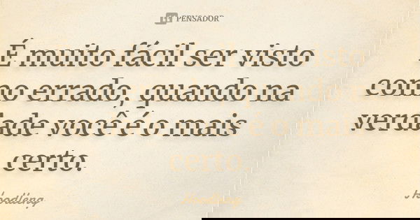 É muito fácil ser visto como errado, quando na verdade você é o mais certo.... Frase de Hoodleng.