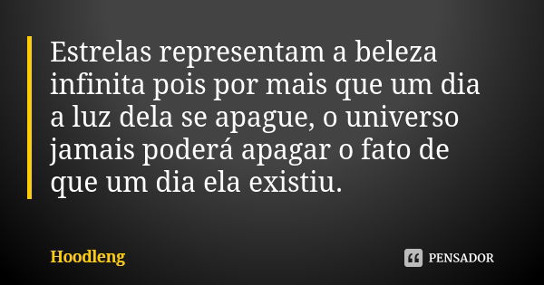 Estrelas representam a beleza infinita pois por mais que um dia a luz dela se apague, o universo jamais poderá apagar o fato de que um dia ela existiu.... Frase de Hoodleng.