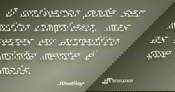 O universo pode ser muito complexo, mas as vezes eu acredito que minha mente é mais.... Frase de Hoodleng.