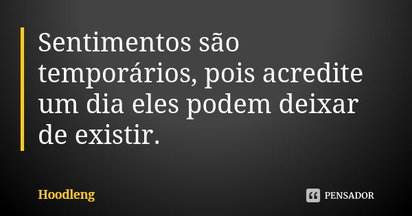 Sentimentos são temporários, pois acredite um dia eles podem deixar de existir.... Frase de Hoodleng.