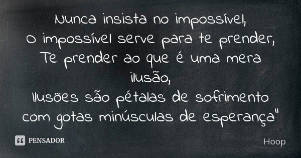 Nunca insista no impossível, O impossível serve para te prender, Te prender ao que é uma mera ilusão, Ilusões são pétalas de sofrimento com gotas minúsculas de ... Frase de Hoop.