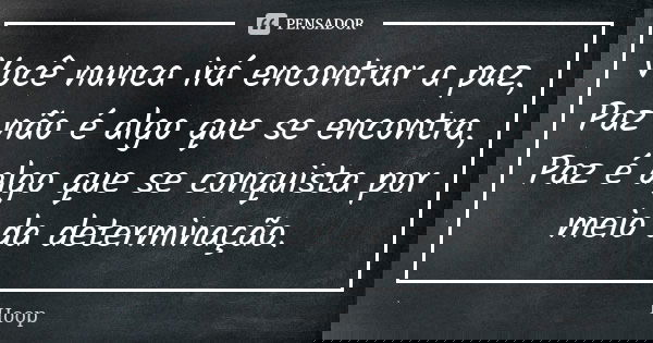 Você nunca irá encontrar a paz, Paz não é algo que se encontra, Paz é algo que se conquista por meio da determinação.... Frase de Hoop.