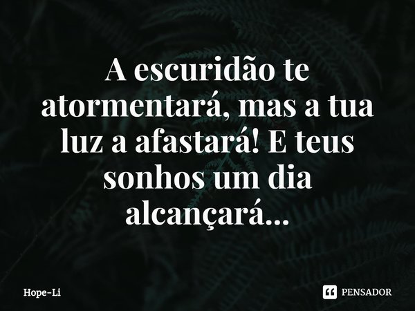 ⁠A escuridão te atormentará, mas a tua luz a afastará! E teus sonhos um dia alcançará...... Frase de Hope-Li.