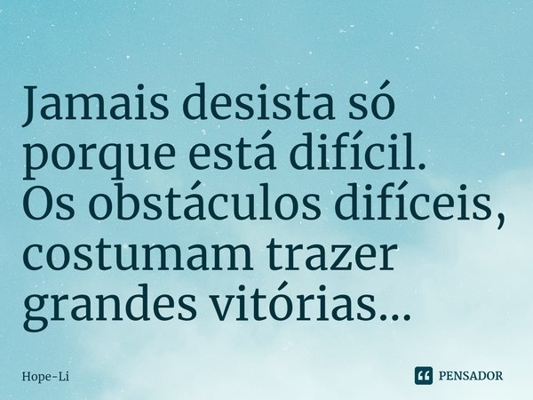 ⁠Jamais desista só porque está difícil.
Os obstáculos difíceis, costumam trazer grandes vitórias...... Frase de Hope-Li.