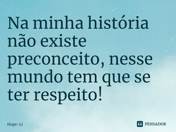 ⁠Na minha história não existe preconceito, nesse mundo tem que se ter respeito!... Frase de Hope-Li.