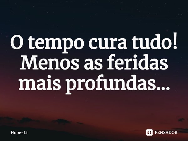 ⁠O tempo cura tudo!
Menos as feridas mais profundas...... Frase de Hope-Li.
