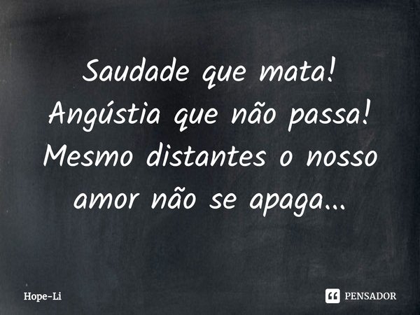 Saudade que mata!
Angústia que não passa!
Mesmo distantes o nosso amor não se apaga...⁠... Frase de Hope-Li.