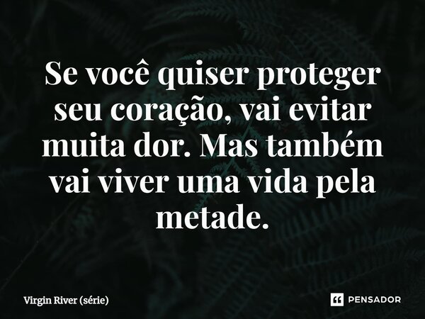 ⁠Se você quiser proteger seu coração, vai evitar muita dor. Mas também vai viver uma vida pela metade.... Frase de Virgin River (série).