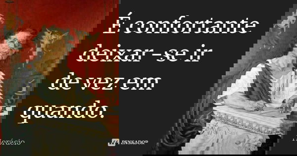 É confortante deixar-se ir de vez em quando.... Frase de Horácio.