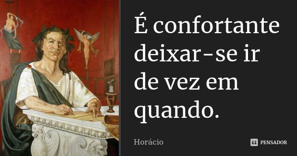 É confortante deixar-se ir de vez em quando.... Frase de Horácio.