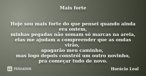 Mais forte Hoje sou mais forte do que pensei quando ainda era ontem, minhas pegadas não somam só marcas na areia, elas me ajudam a compreender que as ondas virã... Frase de Horácio Leal.