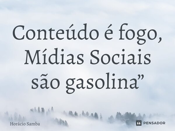 ⁠Conteúdo é fogo, Mídias Sociais são gasolina”... Frase de Horácio Samba.