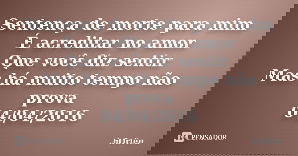 Sentença de morte para mim É acreditar no amor Que você diz sentir Mas há muito tempo não prova 04/04/2016... Frase de hOrfeu.