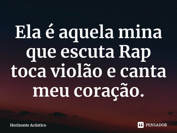 ⁠Ela é aquela mina que escuta Rap toca violão e canta meu coração.... Frase de Horizonte Acústico.