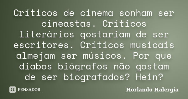 Críticos de cinema sonham ser cineastas. Críticos literários gostariam de ser escritores. Críticos musicais almejam ser músicos. Por que diabos biógrafos não go... Frase de Horlando haleRgia.