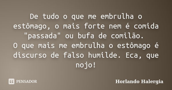 De tudo o que me embrulha o estômago, o mais forte nem é comida "passada" ou bufa de comilão. O que mais me embrulha o estômago é discurso de falso hu... Frase de Horlando haleRgia.