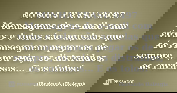 MINHA FRASE 0497 Mensagens de e-mail com vírus e tolas são aquelas que só conseguem pegar os de sempre, ou seja, os distraídos, os curiosos... E os tolos!... Frase de Horlando haleRgia.