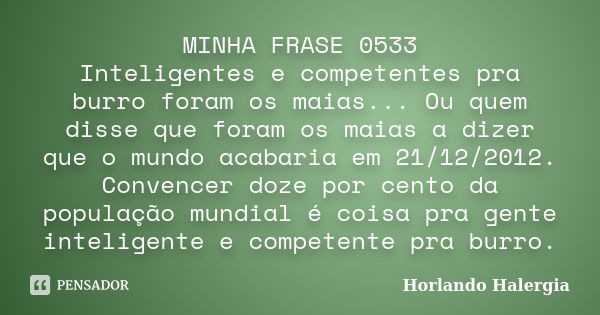 MINHA FRASE 0533 Inteligentes e competentes pra burro foram os maias... Ou quem disse que foram os maias a dizer que o mundo acabaria em 21/12/2012. Convencer d... Frase de Horlando haleRgia.