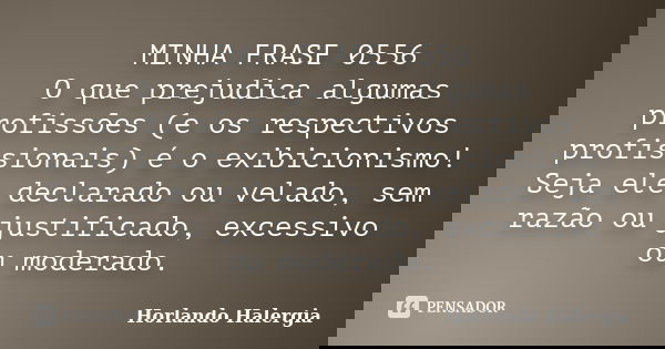 MINHA FRASE 0556 O que prejudica algumas profissões (e os respectivos profissionais) é o exibicionismo! Seja ele declarado ou velado, sem razão ou justificado, ... Frase de Horlando haleRgia.